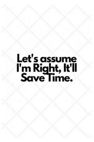 Cover of Let's assume I'm Right, It'll Save Time.