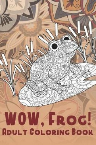 Cover of WOW, Frog! - Adult Coloring Book