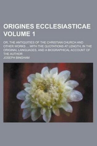 Cover of Origines Ecclesiasticae; Or, the Antiquities of the Christian Church and Other Works ... with the Quotations at Length, in the Original Languages, and