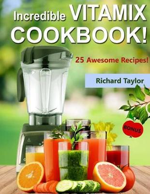 Book cover for Incredible Vitamix Cookbook! 25 Awesome Recipes!