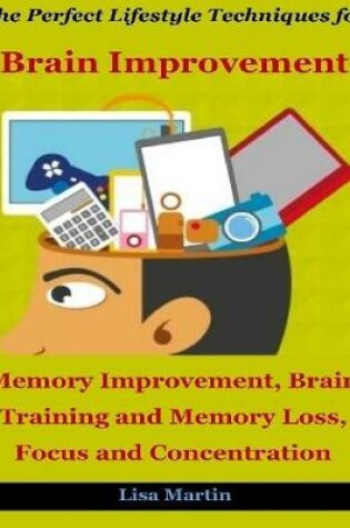 Cover of The Perfect Lifestyle Techniques for Brain Improvement : Memory Improvement, Brain Training, Memory Loss and Concentration