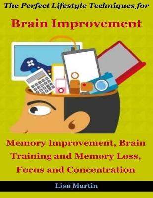 Book cover for The Perfect Lifestyle Techniques for Brain Improvement : Memory Improvement, Brain Training, Memory Loss and Concentration