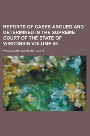 Cover of Reports of Cases Argued and Determined in the Supreme Court of the State of Wisconsin Volume 45