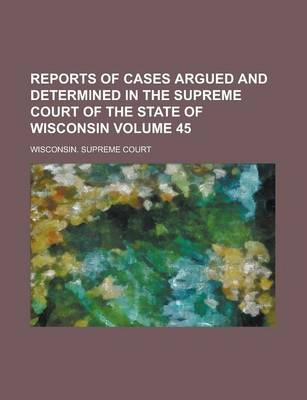 Book cover for Reports of Cases Argued and Determined in the Supreme Court of the State of Wisconsin Volume 45