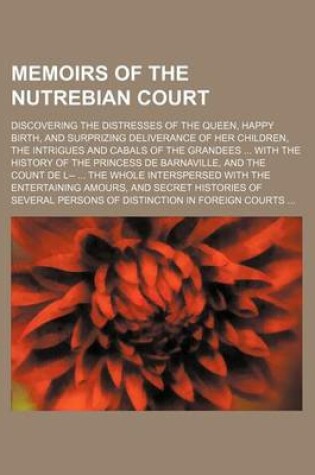 Cover of Memoirs of the Nutrebian Court; Discovering the Distresses of the Queen, Happy Birth, and Surprizing Deliverance of Her Children, the Intrigues and CA