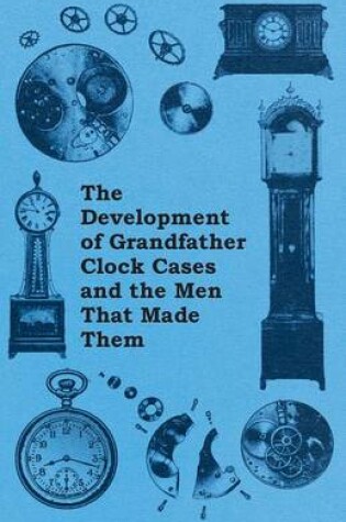 Cover of The Development of Grandfather Clock Cases and the Men That Made Them