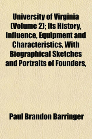 Cover of University of Virginia (Volume 2); Its History, Influence, Equipment and Characteristics, with Biographical Sketches and Portraits of Founders,