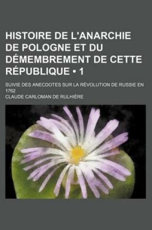 Cover of Histoire de L'Anarchie de Pologne Et Du Demembrement de Cette Republique (1); Suivie Des Anecdotes Sur La Revolution de Russie En 1762