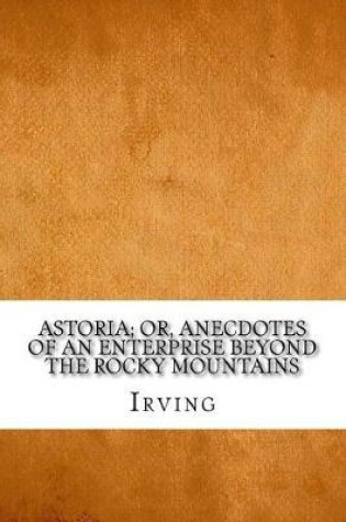 Cover of Astoria; Or, Anecdotes of an Enterprise Beyond the Rocky Mountains