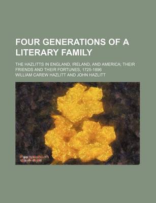 Book cover for Four Generations of a Literary Family (Volume 2); The Hazlitts in England, Ireland, and America Their Friends and Their Fortunes, 1725-1896