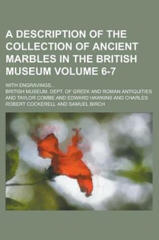 Cover of A Description of the Collection of Ancient Marbles in the British Museum (Volume 6-7); With Engravings