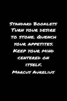 Book cover for Standard Booklets Turn Your Desire to Stone Quench Your Appetites Keep Your Mind Centered on Itself Marcus Aurelius