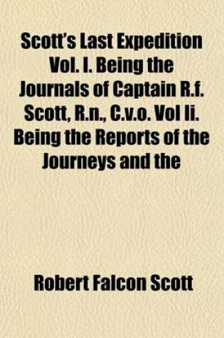 Cover of Scott's Last Expedition Vol. I. Being the Journals of Captain R.F. Scott, R.N., C.V.O. Vol II. Being the Reports of the Journeys and the