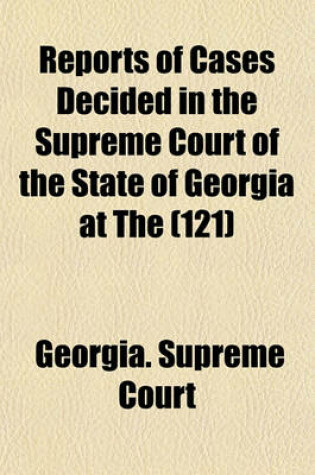 Cover of Reports of Cases Decided in the Supreme Court of the State of Georgia at the Volume 121