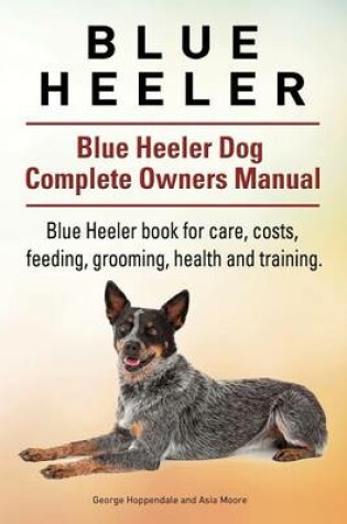 Cover of Blue Heeler. Blue Heeler Dog Complete Owners Manual. Blue Heeler book for care, costs, feeding, grooming, health and training.