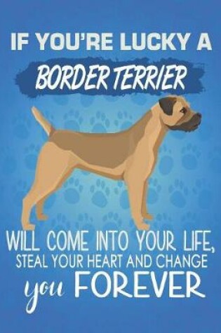 Cover of If You're Lucky A Border Terrier Will Come Into Your Life, Steal Your Heart And Change You Forever