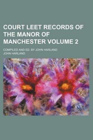 Cover of Court Leet Records of the Manor of Manchester Volume 2; Compiled and Ed. by John Harland