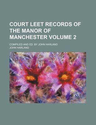 Book cover for Court Leet Records of the Manor of Manchester Volume 2; Compiled and Ed. by John Harland