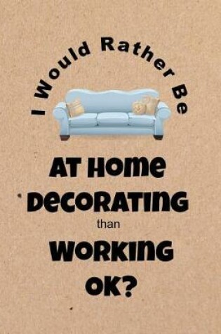 Cover of I Would Rather Be at Home Decorating Than Working Ok?