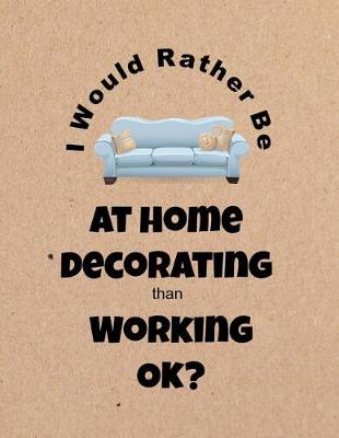 Book cover for I Would Rather Be at Home Decorating Than Working Ok?