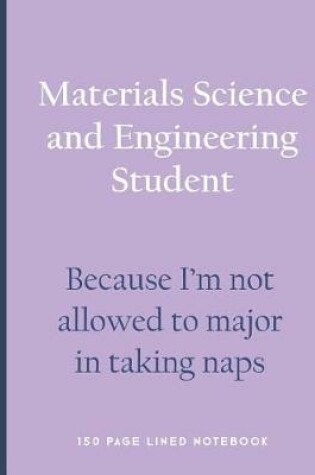 Cover of Materials Science and Engineering Student - Because I'm Not Allowed to Major in Taking Naps