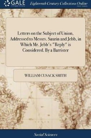 Cover of Letters on the Subject of Union, Addressed to Messrs. Saurin and Jebb, in Which Mr. Jebb's Reply Is Considered. by a Barrister