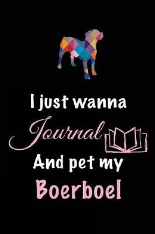 Cover of I Just Wanna Journal And Pet My Boerboel