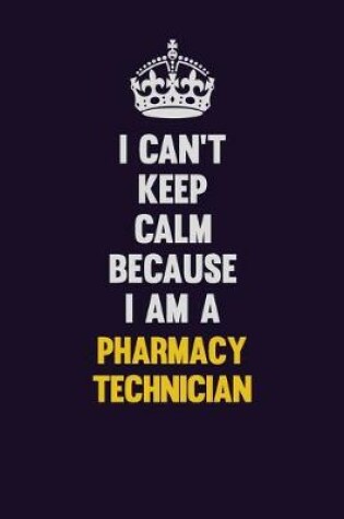 Cover of I can't Keep Calm Because I Am A Pharmacy Technician