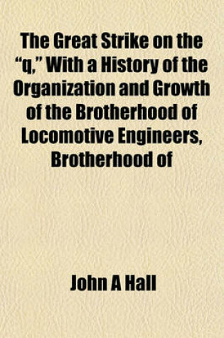 Cover of The Great Strike on the "Q," with a History of the Organization and Growth of the Brotherhood of Locomotive Engineers, Brotherhood of