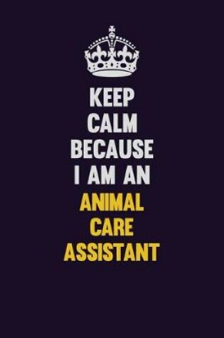 Cover of Keep Calm Because I Am An Animal Care Assistant