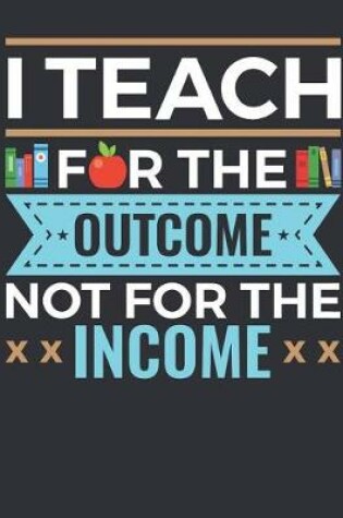 Cover of I Teach For The Outcome Not For The Income