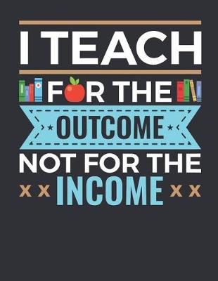 Book cover for I Teach For The Outcome Not For The Income