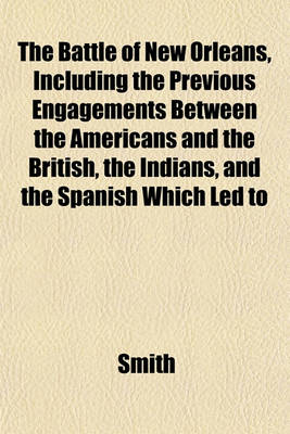 Book cover for The Battle of New Orleans, Including the Previous Engagements Between the Americans and the British, the Indians, and the Spanish Which Led to
