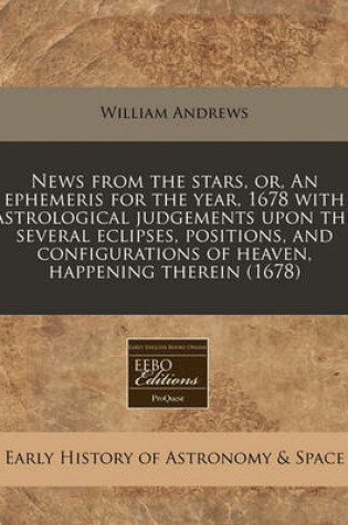 Cover of News from the Stars, Or, an Ephemeris for the Year, 1678 with Astrological Judgements Upon the Several Eclipses, Positions, and Configurations of Heaven, Happening Therein (1678)