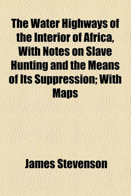 Book cover for The Water Highways of the Interior of Africa, with Notes on Slave Hunting and the Means of Its Suppression; With Maps