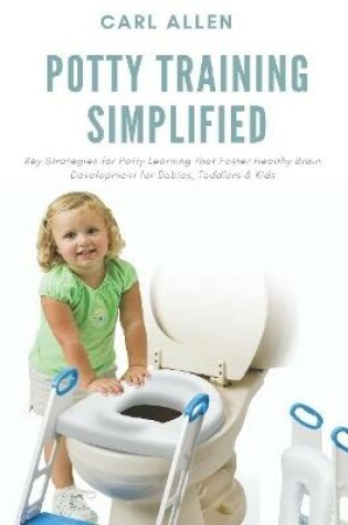 Cover of Potty Training Simplified: Key Strategies for Potty Learning that Foster Healthy Brain Development for Babies, Toddlers & Kids