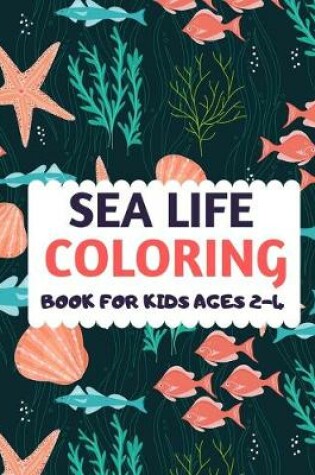 Cover of Sea Life Coloring Book For Kids Ages 2-4