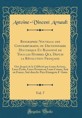 Book cover for Biographie Nouvelle des Contemporains, ou Dictionnaire Historique Et Raisonné de Tous les Hommes Qui, Depuis la Révolution Française, Vol. 7: Ont Acquis de la Célébrité par Leurs Actions, Leurs Écrits, Leurs Erreurs ou Leurs Crimes, Soit en France, Soit d