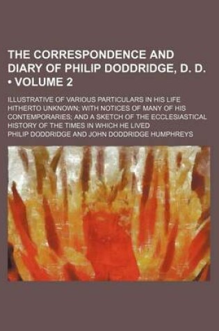 Cover of The Correspondence and Diary of Philip Doddridge, D. D. (Volume 2); Illustrative of Various Particulars in His Life Hitherto Unknown with Notices of Many of His Contemporaries and a Sketch of the Ecclesiastical History of the Times in Which He Lived