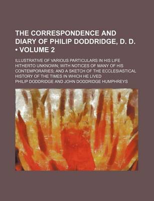 Book cover for The Correspondence and Diary of Philip Doddridge, D. D. (Volume 2); Illustrative of Various Particulars in His Life Hitherto Unknown with Notices of Many of His Contemporaries and a Sketch of the Ecclesiastical History of the Times in Which He Lived