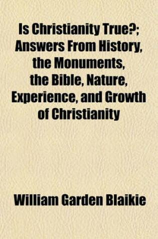 Cover of Is Christianity True?; Answers from History, the Monuments, the Bible, Nature, Experience, and Growth of Christianity