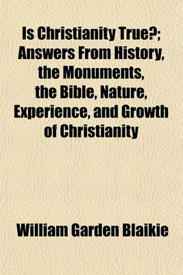 Book cover for Is Christianity True?; Answers from History, the Monuments, the Bible, Nature, Experience, and Growth of Christianity