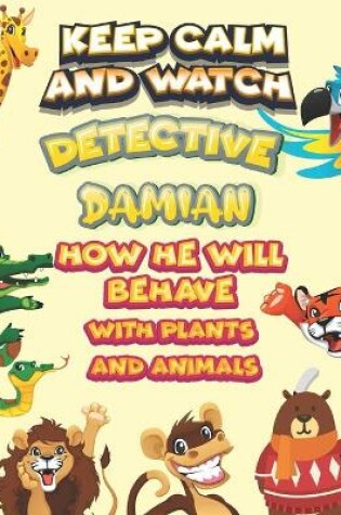 Cover of keep calm and watch detective Damian how he will behave with plant and animals