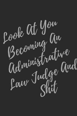 Book cover for Look At You Becoming An Administrative Law Judge And Shit