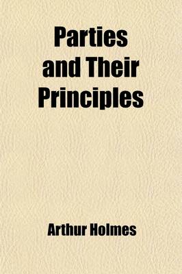 Book cover for Parties and Their Principles; A Manual of Political Intelligence, Exhibiting the Origin, Growth, and Character of National Parties