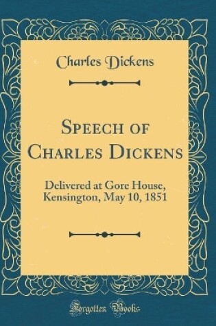 Cover of Speech of Charles Dickens: Delivered at Gore House, Kensington, May 10, 1851 (Classic Reprint)