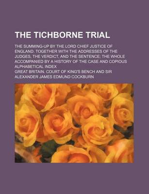 Book cover for The Tichborne Trial; The Summing-Up by the Lord Chief Justice of England. Together with the Addresses of the Judges, the Verdict, and the Sentence the Whole Accompanied by a History of the Case and Copious Alphabetical Index