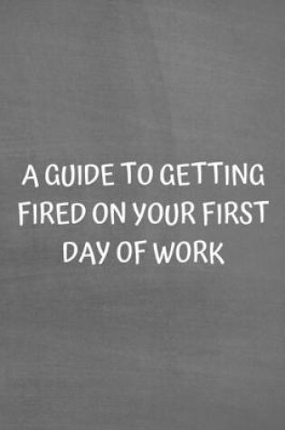 Cover of A Guide to Getting Fired on Your First Day of Work