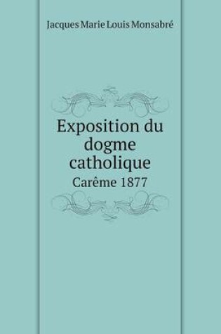 Cover of Exposition du dogme catholique Car�me 1877