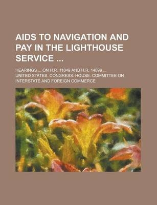 Book cover for AIDS to Navigation and Pay in the Lighthouse Service; Hearings ... on H.R. 11849 and H.R. 14899 ...